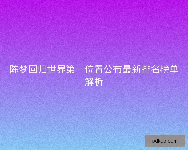 陈梦回归世界第一位置公布最新排名榜单解析